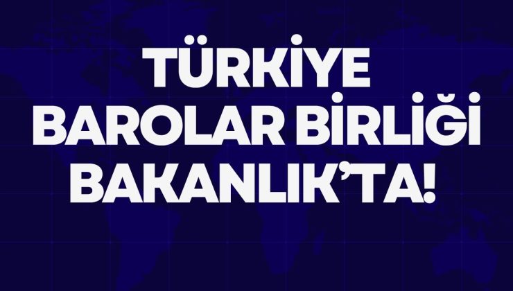 TÜRKİYE BAROLAR BİRLİĞİ BAKANLIK’TA!