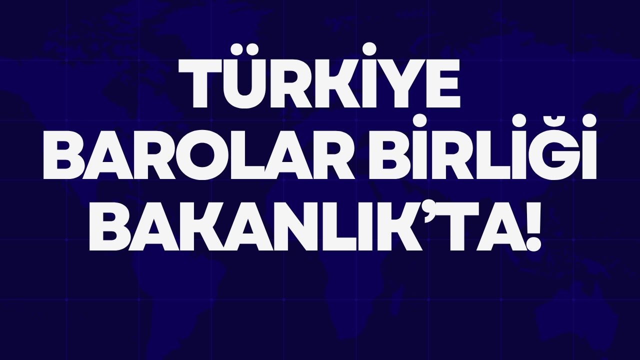 TÜRKİYE BAROLAR BİRLİĞİ BAKANLIK’TA!