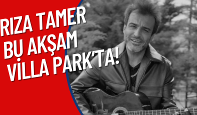 RIZA TAMER BU AKŞAM VİLLA PARK’TA!