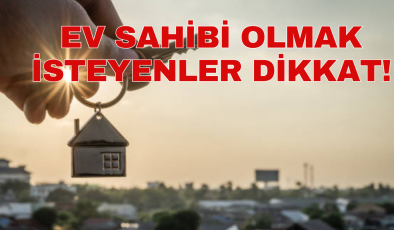 EV SAHİBİ OLMAK İSTEYENLER DİKKAT!