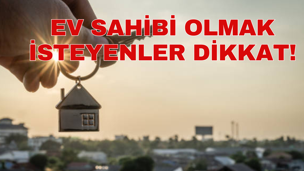 EV SAHİBİ OLMAK İSTEYENLER DİKKAT!