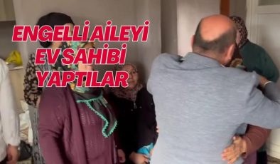 ENGELLİ AİLEYİ EV SAHİBİ YAPTILAR