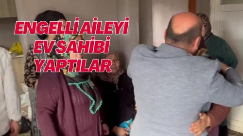ENGELLİ AİLEYİ EV SAHİBİ YAPTILAR