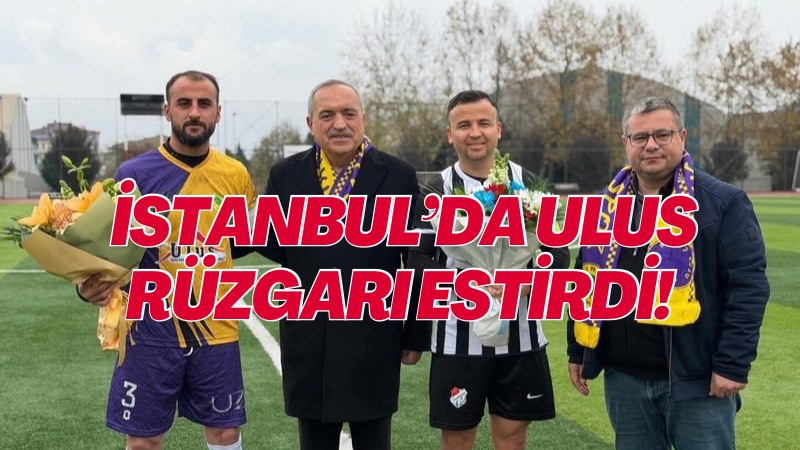 İSTANBUL’DA ULUS RÜZGARI ESTİRDİ! 