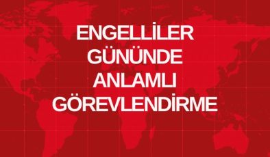 ENGELLİLER GÜNÜNDE ANLAMLI GÖREVLENDİRME
