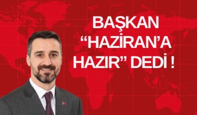 BAŞKAN “HAZİRAN’A HAZIR” DEDİ!