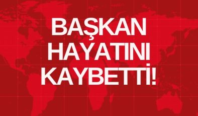 BAŞKAN HAYATINI KAYBETTİ!