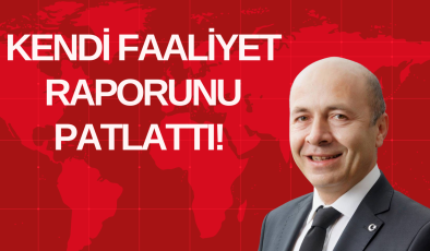 KENDİ FAALİYET RAPORUNU PATLATTI! 