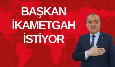 BAŞKAN İKAMETGAH İSTİYOR