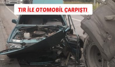 TIR İLE OTOMOBİL ÇARPIŞTI 