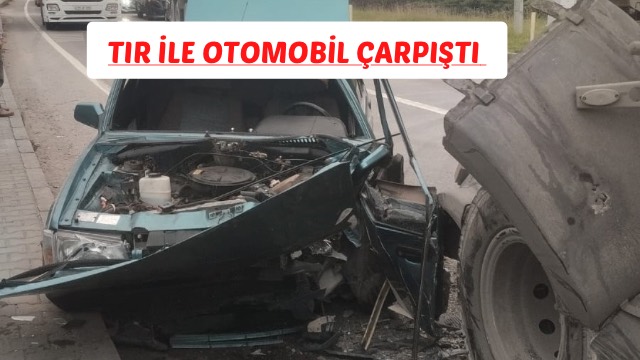 TIR İLE OTOMOBİL ÇARPIŞTI 