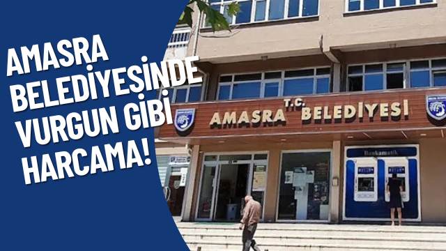 AMASRA BELEDİYESİNDE VURGUN GİBİ HARCAMA!