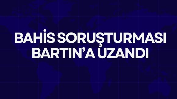 BAHİS SORUŞTURMASI BARTIN’A UZANDI