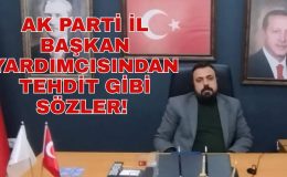 AK PARTİ İL BAŞKAN YARDIMCISINDAN TEHDİT GİBİ SÖZLER!