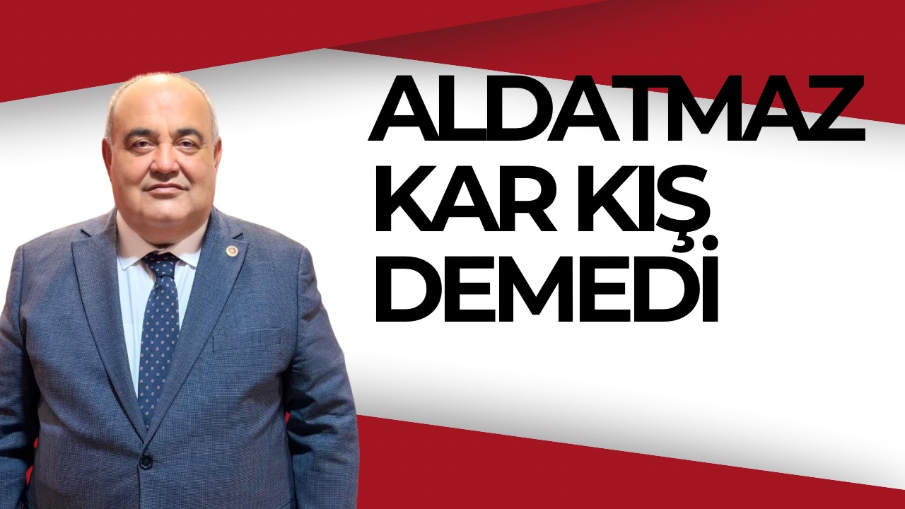 ALDATMAZ KAR KIŞ DEMEDİ