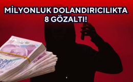 MİLYONLUK DOLANDIRICILIKTA 8 GÖZALTI! 