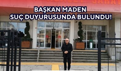 BAŞKAN MADEN SUÇ DUYURUSUNDA BULUNDU!