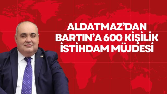 Aldatmaz’dan Bartın’a 600 Kişilik İstihdam Müjdesi