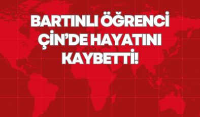 BARTINLI ÖĞRENCİ ÇİN’DE HAYATINI KAYBETTİ!