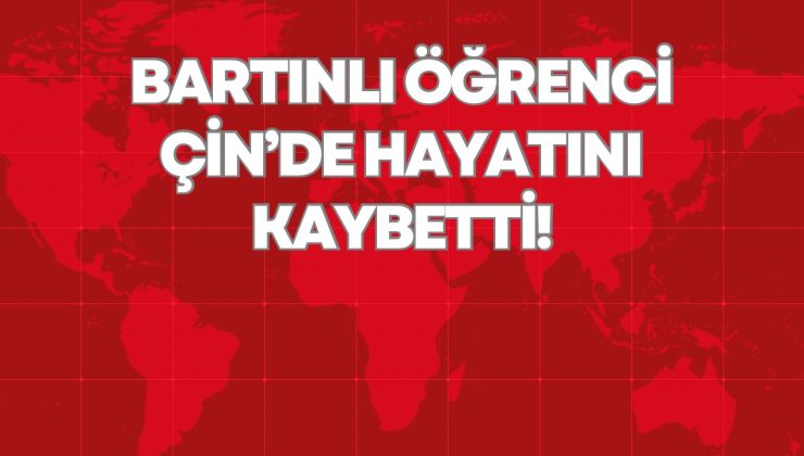 BARTINLI ÖĞRENCİ ÇİN’DE HAYATINI KAYBETTİ!