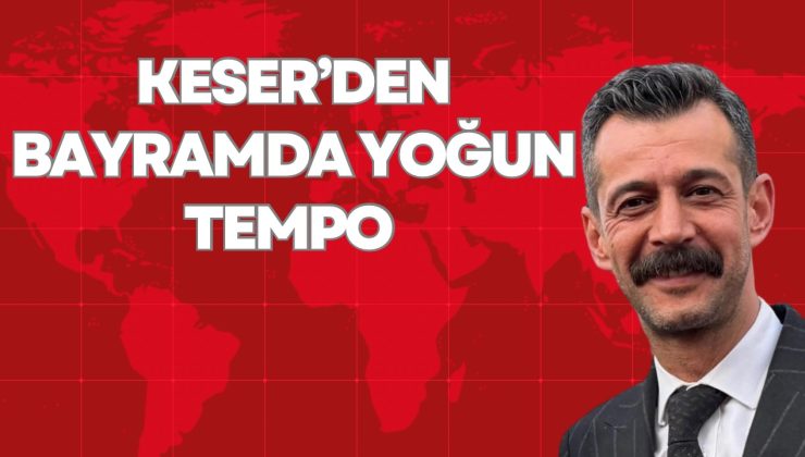 KESER’DEN BAYRAMDA YOĞUN TEMPO 