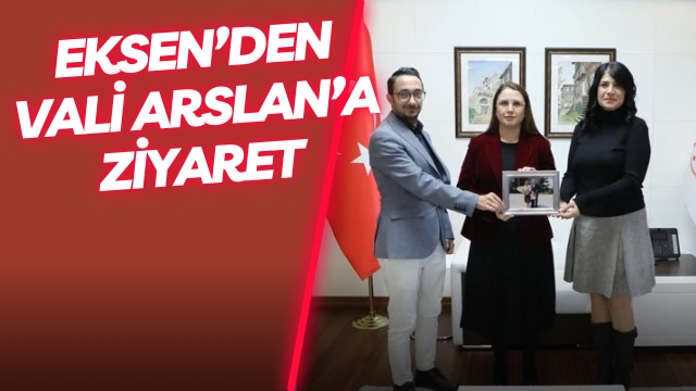 EKSEN’DEN VALİ ARSLAN’A ZİYARET
