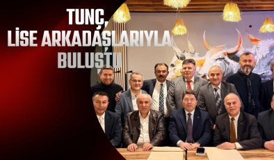 TUNÇ, LİSE ARKADAŞLARIYLA BULUŞTU