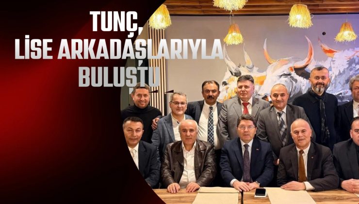 TUNÇ, LİSE ARKADAŞLARIYLA BULUŞTU