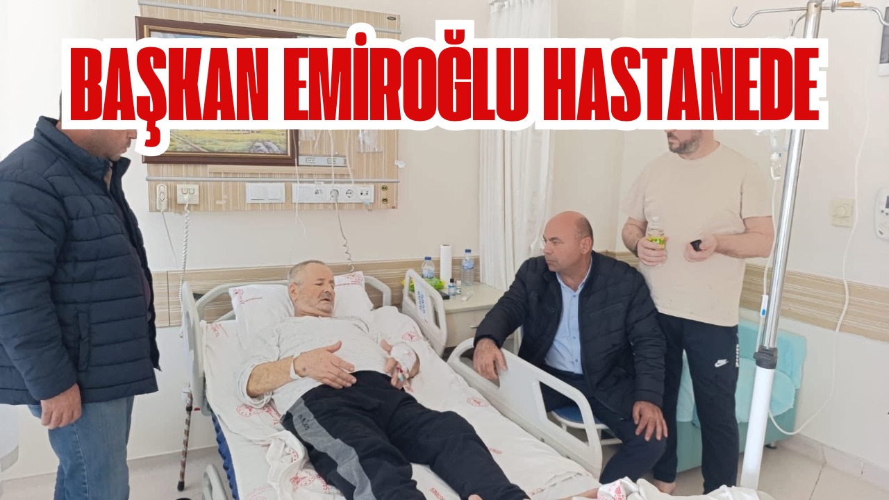BAŞKAN EMİROĞLU HASTANEDE