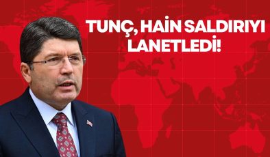 TUNÇ, HAİN SALDIRIYI LANETLEDİ! 