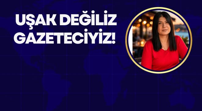 UŞAK DEĞİLİZ, GAZETECİYİZ!