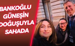 BANKOĞLU GÜNEŞİN DOĞUŞUYLA SAHADA