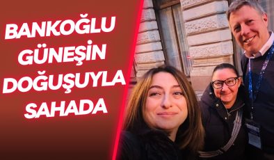 BANKOĞLU GÜNEŞİN DOĞUŞUYLA SAHADA