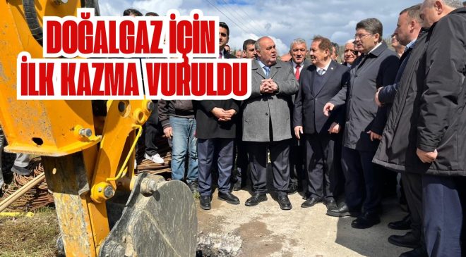 DOĞALGAZ İÇİN İLK KAZMA VURULDU