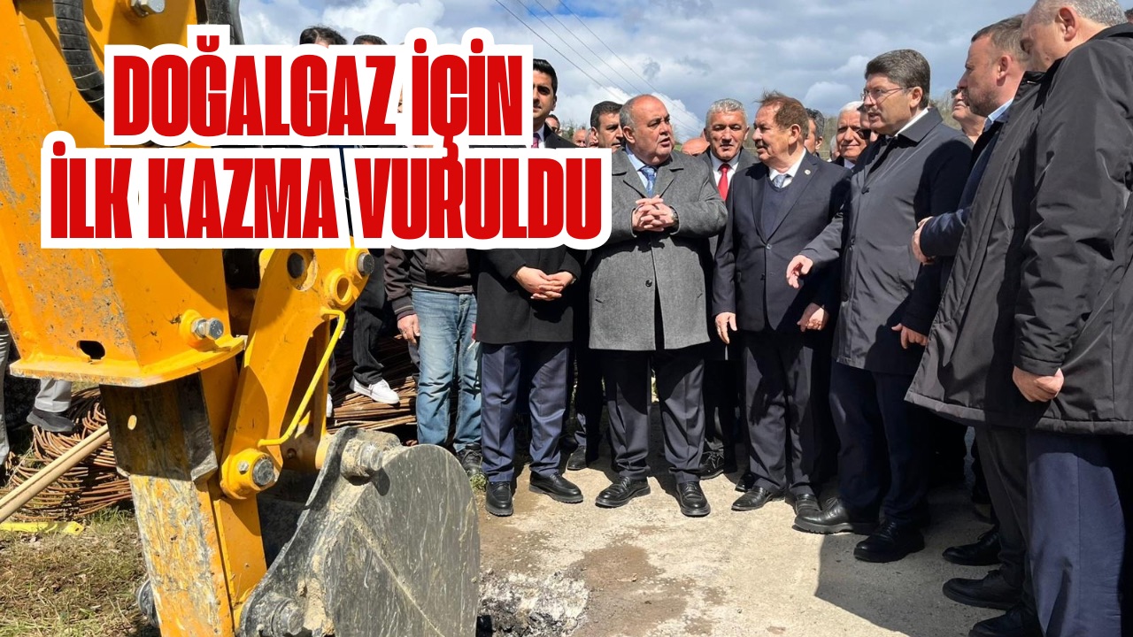 DOĞALGAZ İÇİN İLK KAZMA VURULDU