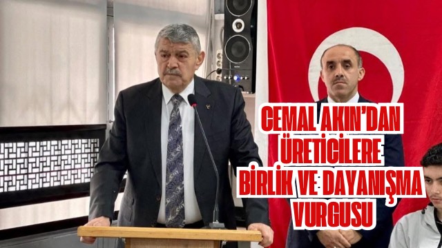 Cemal Akın’dan Üreticilere Birlik ve Dayanışma Vurgusu