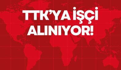 TTK’YA İŞÇİ ALINIYOR!