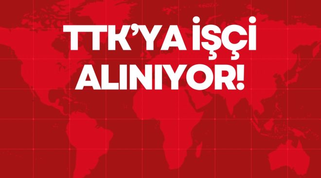 TTK’YA İŞÇİ ALINIYOR!