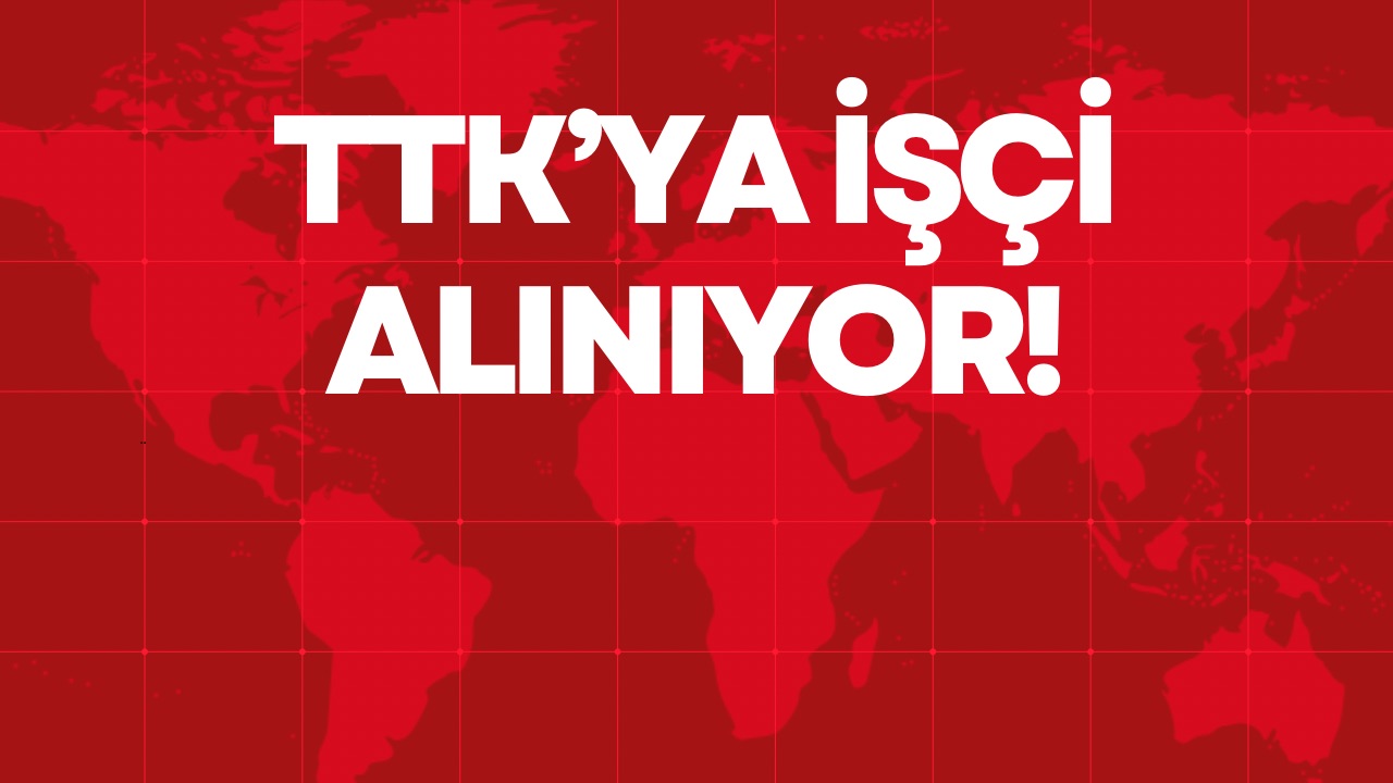 TTK’YA İŞÇİ ALINIYOR!