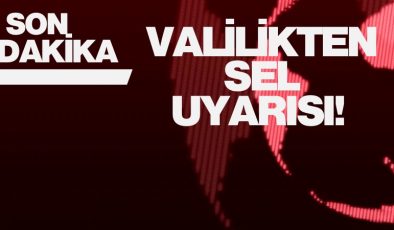 VALİLİKTEN SEL UYARISI! 