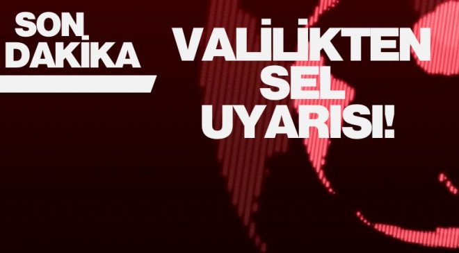 VALİLİKTEN SEL UYARISI! 