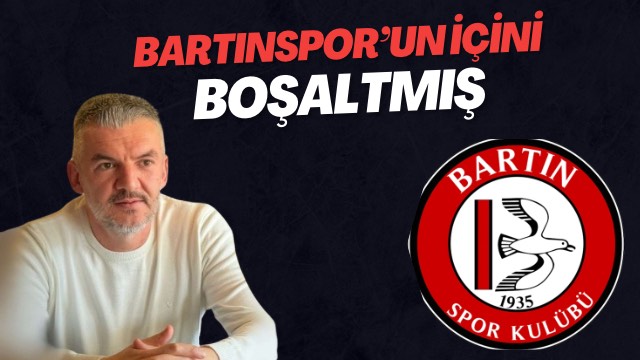 BARTINSPOR’UN İÇİNİ BOŞALTMIŞ!