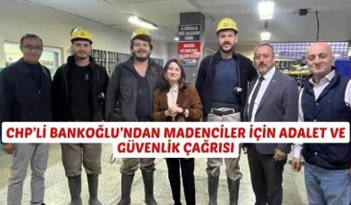 CHP’Lİ BANKOĞLU’NDAN MADENCİLER İÇİN ADALET VE GÜVENLİK ÇAĞRISI