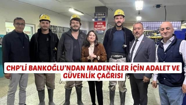 CHP’Lİ BANKOĞLU’NDAN MADENCİLER İÇİN ADALET VE GÜVENLİK ÇAĞRISI