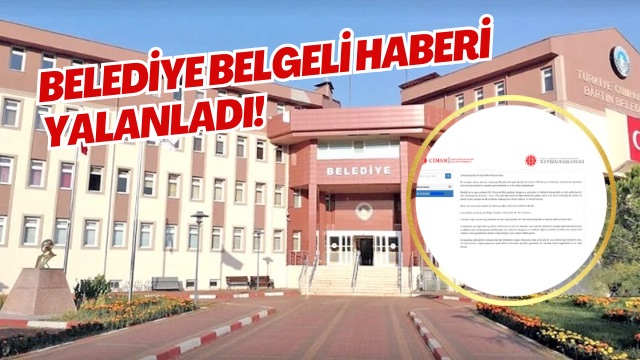 BELEDİYE BELGELİ HABERİ YALANLADI! 