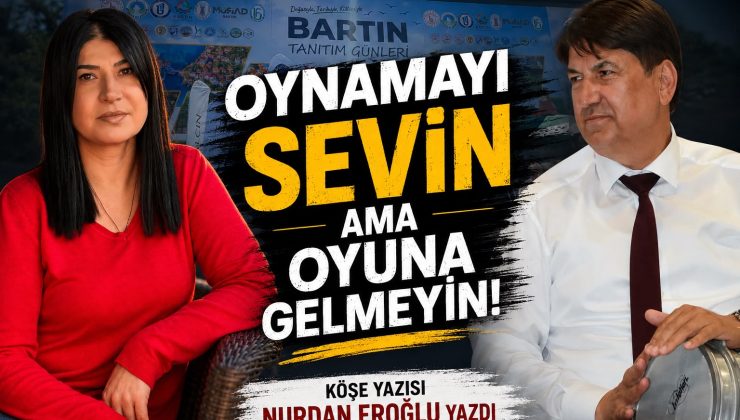 OYNAMAYI SEVİN AMA OYUNA GELMEYİN! 