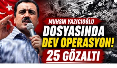 Muhsin Yazıcıoğlu Dosyasında Dev Operasyon: 25 Gözaltı