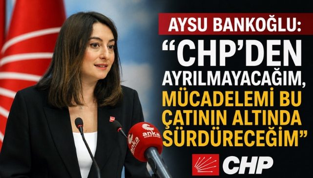 Aysu Bankoğlu: “CHP’den Ayrılmayacağım, Mücadelemi Bu Çatının Altında Sürdüreceğim”