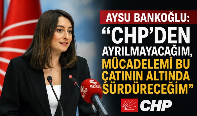 Aysu Bankoğlu: “CHP’den Ayrılmayacağım, Mücadelemi Bu Çatının Altında Sürdüreceğim”