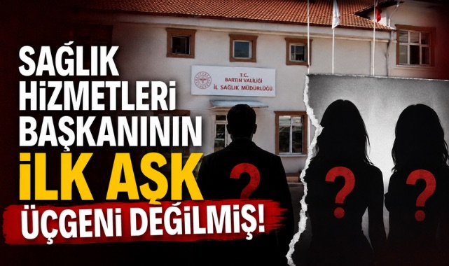 SAĞLIK HİZMETLERİ BAŞKANININ İLK AŞK ÜÇGENİ DEĞİLMİŞ!